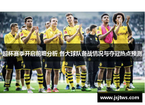 超杯赛季开启前瞻分析 各大球队备战情况与夺冠热点预测