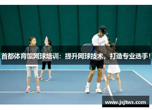 首都体育馆网球培训：提升网球技术，打造专业选手！