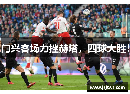 门兴客场力挫赫塔，四球大胜！