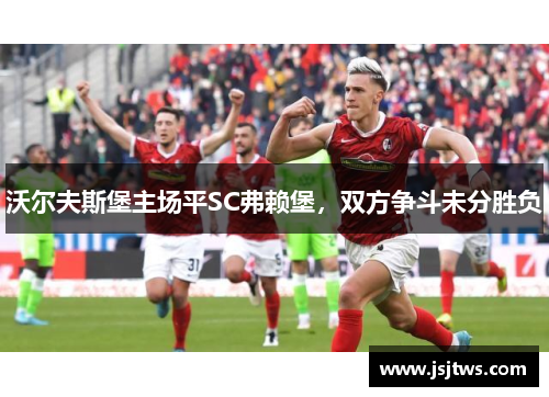 沃尔夫斯堡主场平SC弗赖堡，双方争斗未分胜负