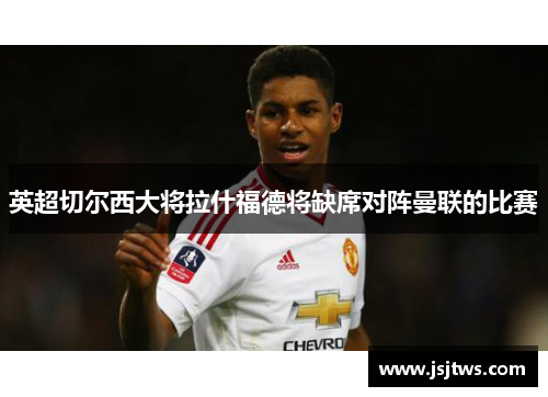 英超切尔西大将拉什福德将缺席对阵曼联的比赛