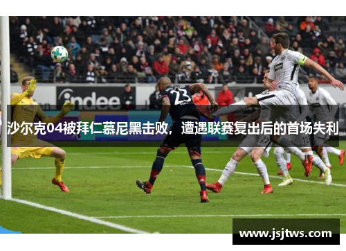 沙尔克04被拜仁慕尼黑击败，遭遇联赛复出后的首场失利