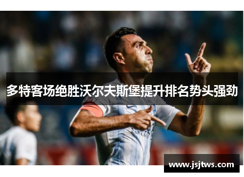 多特客场绝胜沃尔夫斯堡提升排名势头强劲