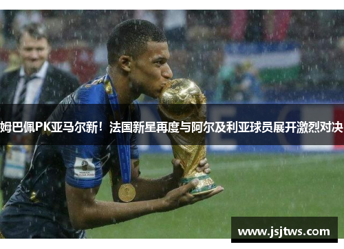 姆巴佩PK亚马尔新！法国新星再度与阿尔及利亚球员展开激烈对决