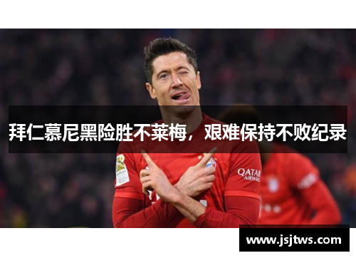 拜仁慕尼黑险胜不莱梅，艰难保持不败纪录