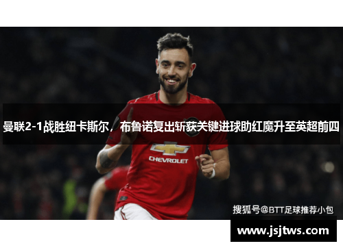 曼联2-1战胜纽卡斯尔，布鲁诺复出斩获关键进球助红魔升至英超前四