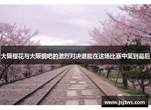 大阪樱花与大阪钢吧的激烈对决谁能在这场比赛中笑到最后