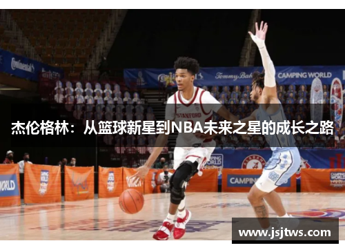 杰伦格林：从篮球新星到NBA未来之星的成长之路