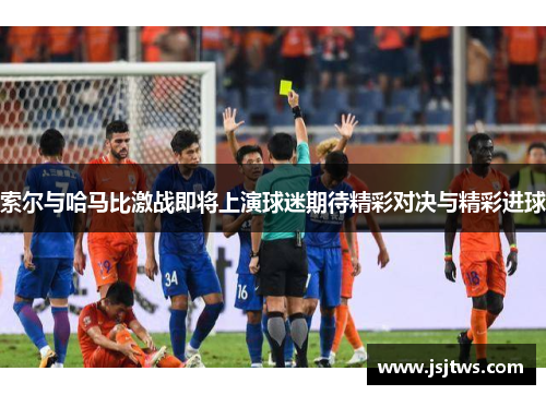索尔与哈马比激战即将上演球迷期待精彩对决与精彩进球