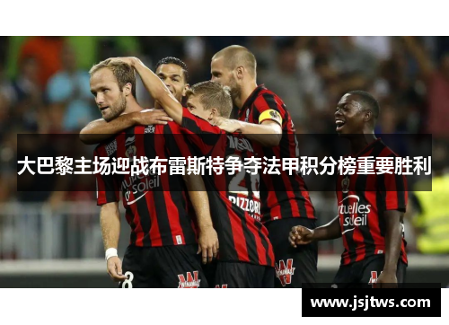 大巴黎主场迎战布雷斯特争夺法甲积分榜重要胜利