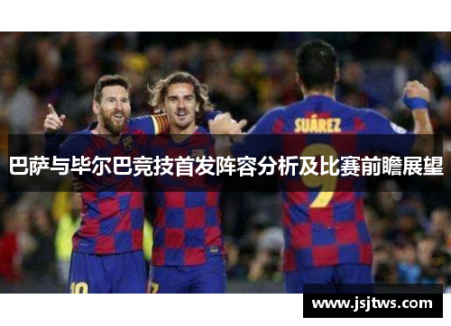 巴萨与毕尔巴竞技首发阵容分析及比赛前瞻展望