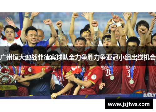 广州恒大迎战菲律宾球队全力争胜力争亚冠小组出线机会