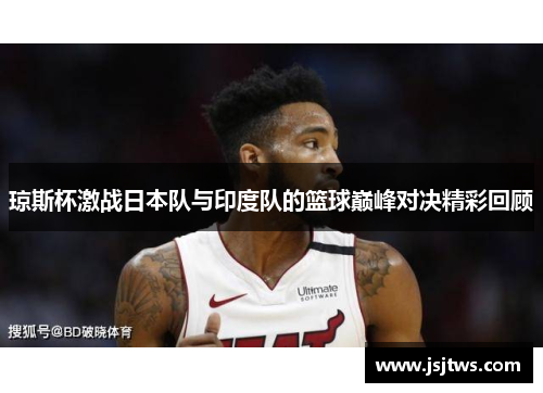 琼斯杯激战日本队与印度队的篮球巅峰对决精彩回顾