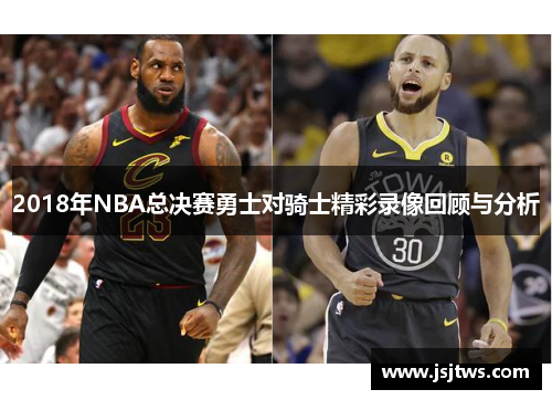 2018年NBA总决赛勇士对骑士精彩录像回顾与分析