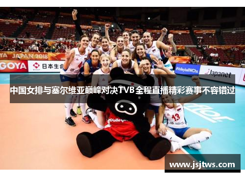 中国女排与塞尔维亚巅峰对决TVB全程直播精彩赛事不容错过