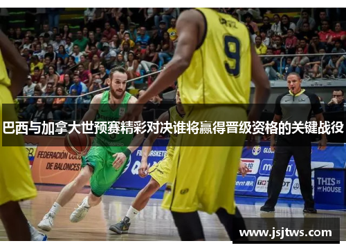 巴西与加拿大世预赛精彩对决谁将赢得晋级资格的关键战役
